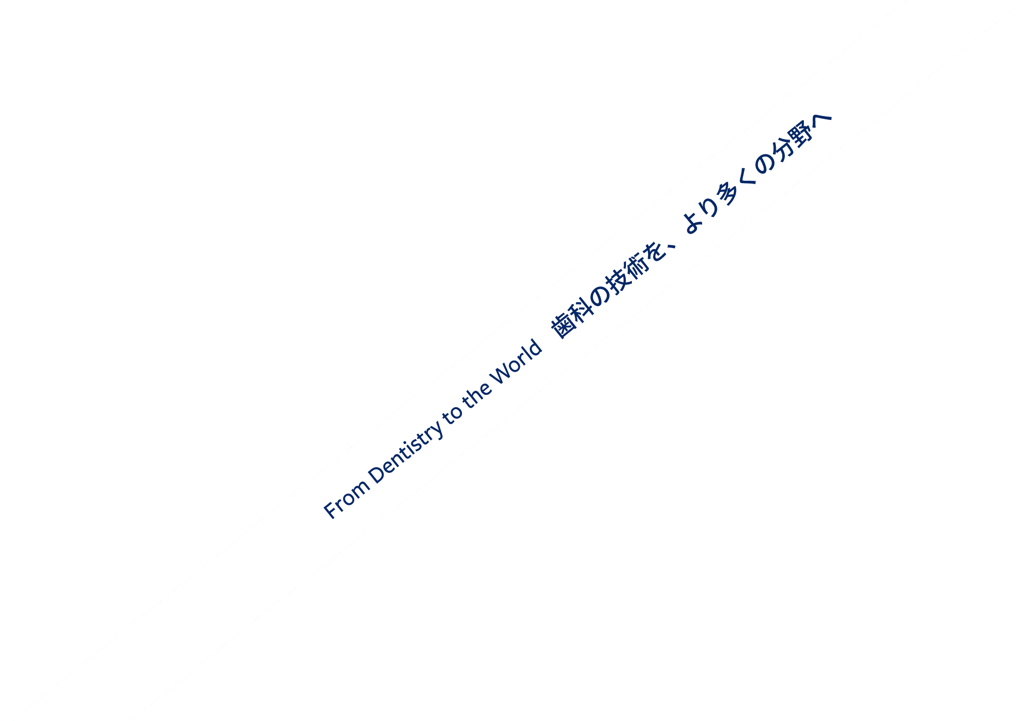 From Dentistry to the World　歯科の技術を、より多くの分野へ